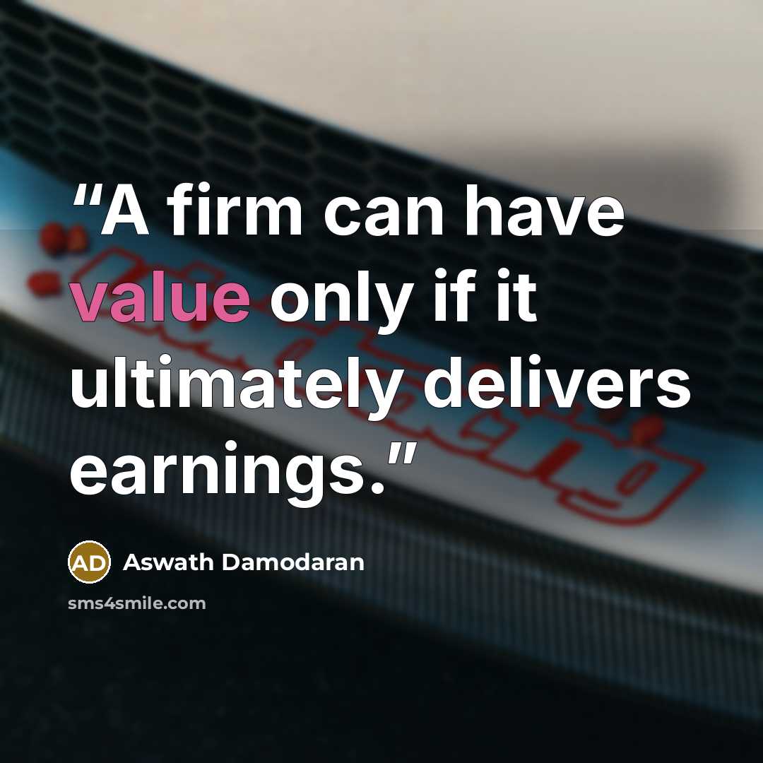 “A firm can have value only if it ultimately delivers earnings.” quote by Aswath Damodaran