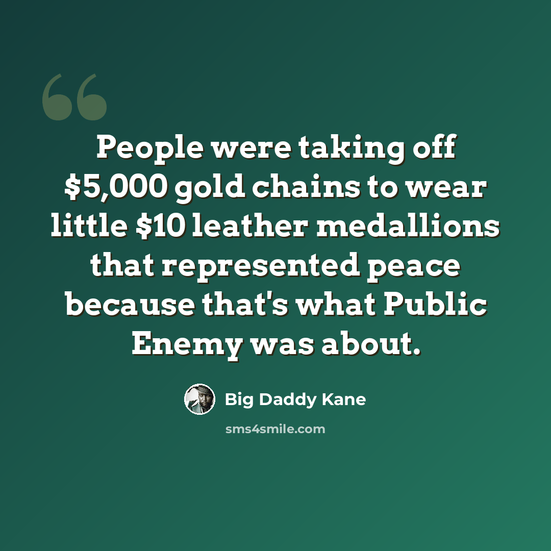 “People were taking off $5,000 gold chains to wear little $10 leather medallions that represented peace because that's what Public Enemy was about.” quote by Big Daddy Kane