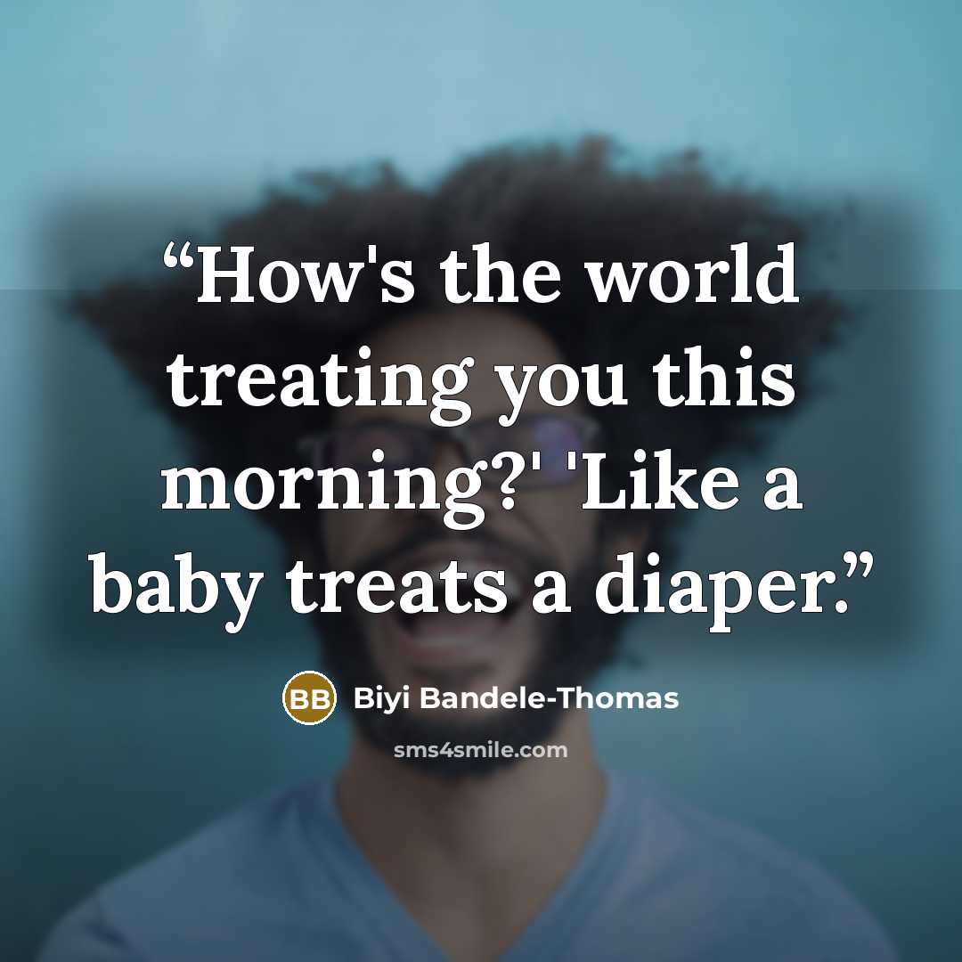 “How's the world treating you this morning?' 'Like a baby treats a diaper.” quote by Biyi Bandele-Thomas
