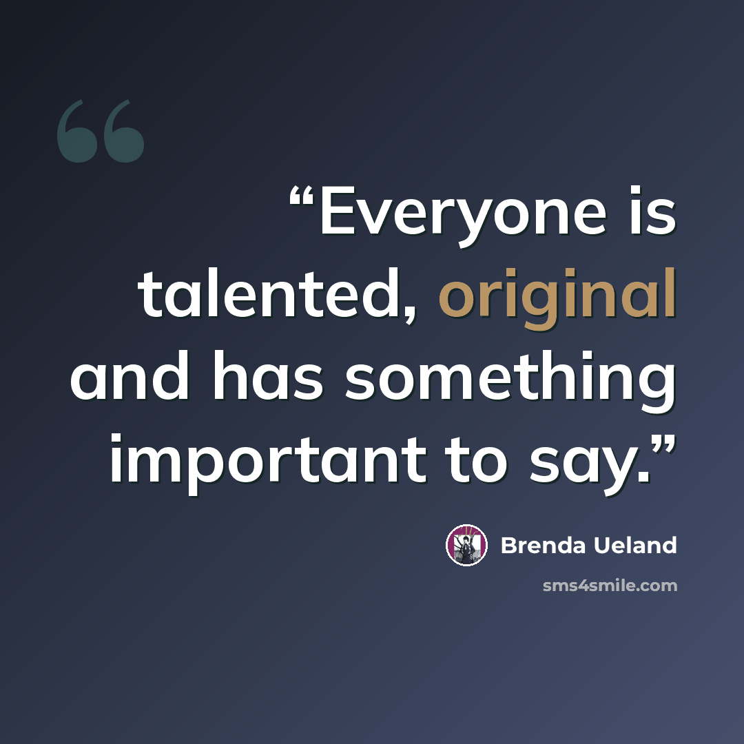 “Everyone is talented, original and has something important to say.” quote by Brenda Ueland
