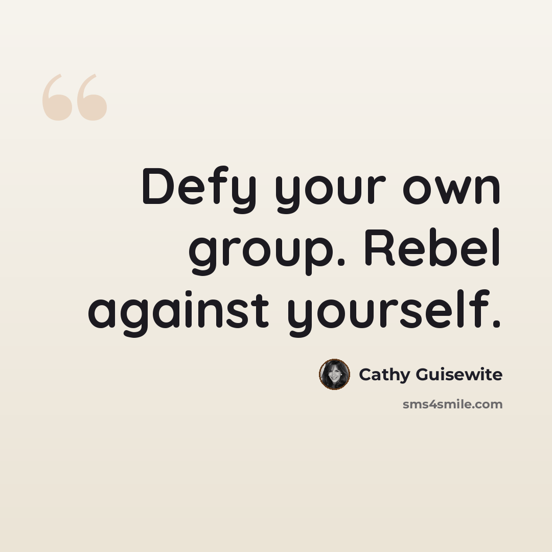 “Defy your own group. Rebel against yourself.” quote by Cathy Guisewite