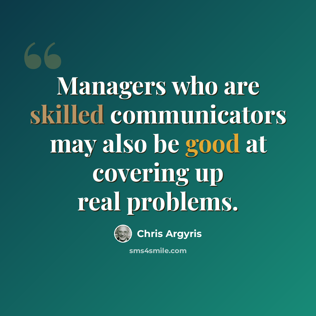 “Managers who are skilled communicators may also be good at covering up real problems.” quote by Chris Argyris
