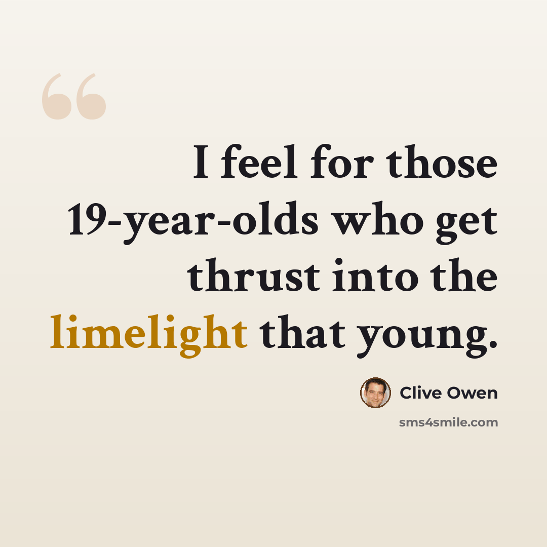“I feel for those 19-year-olds who get thrust into the limelight that young.” quote by Clive Owen