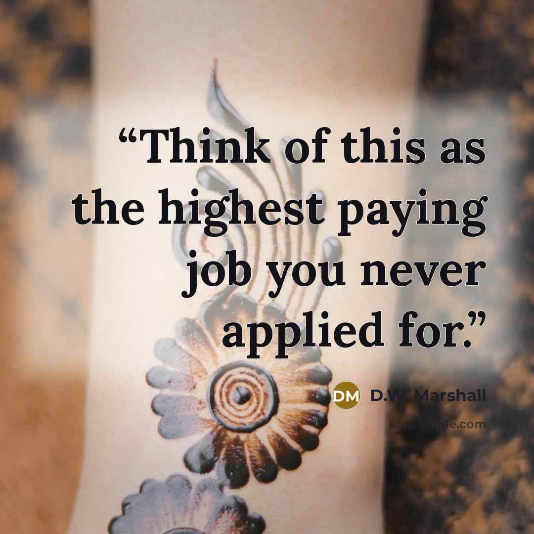 “Think of this as the highest paying job you never applied for.” quote by D.W. Marshall