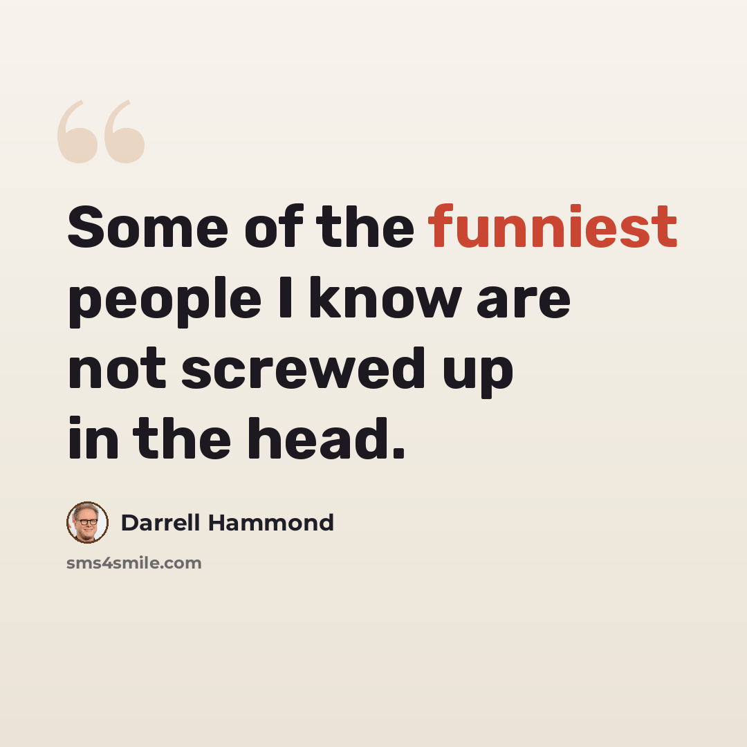 “Some of the funniest people I know are not screwed up in the head.” quote by Darrell Hammond