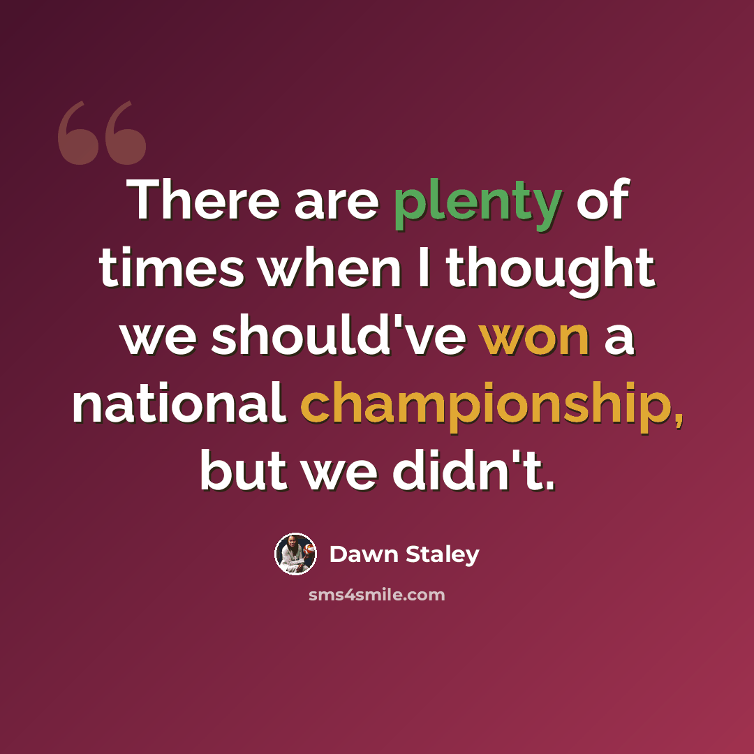 “There are plenty of times when I thought we should've won a national championship, but we didn't.” quote by Dawn Staley