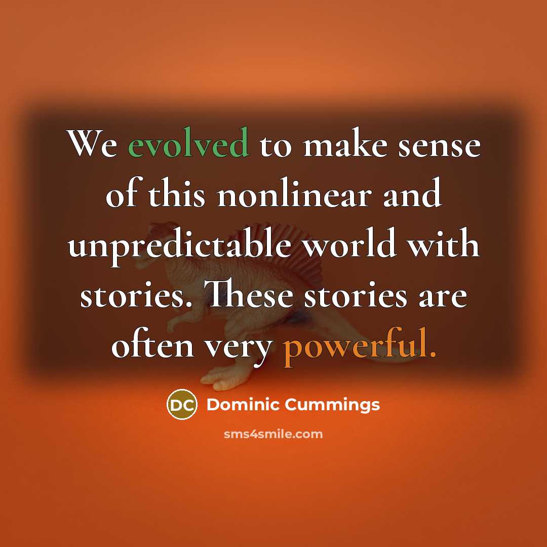 “We evolved to make sense of this nonlinear and unpredictable world with stories. These stories are often very powerful.” quote by Dominic Cummings