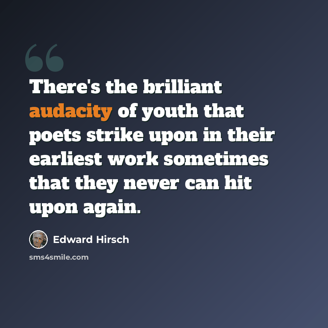 “There's the brilliant audacity of youth that poets strike upon in their earliest work sometimes that they never can hit upon again.” quote by Edward Hirsch