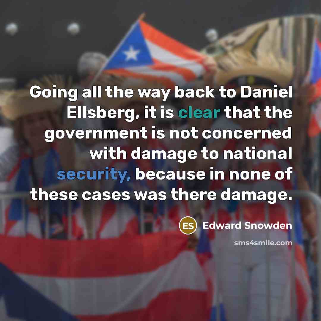 “Going all the way back to Daniel Ellsberg, it is clear that the government is not concerned with damage to national security, because in none of these cases was there damage.” quote by Edward Snowden