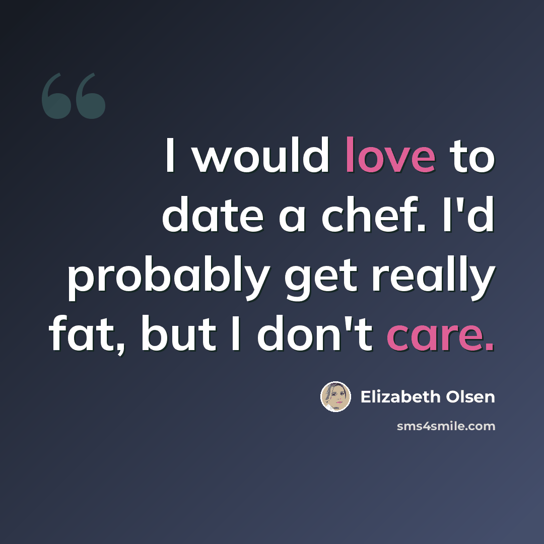 “I would love to date a chef. I'd probably get really fat, but I don't care.” quote by Elizabeth Olsen