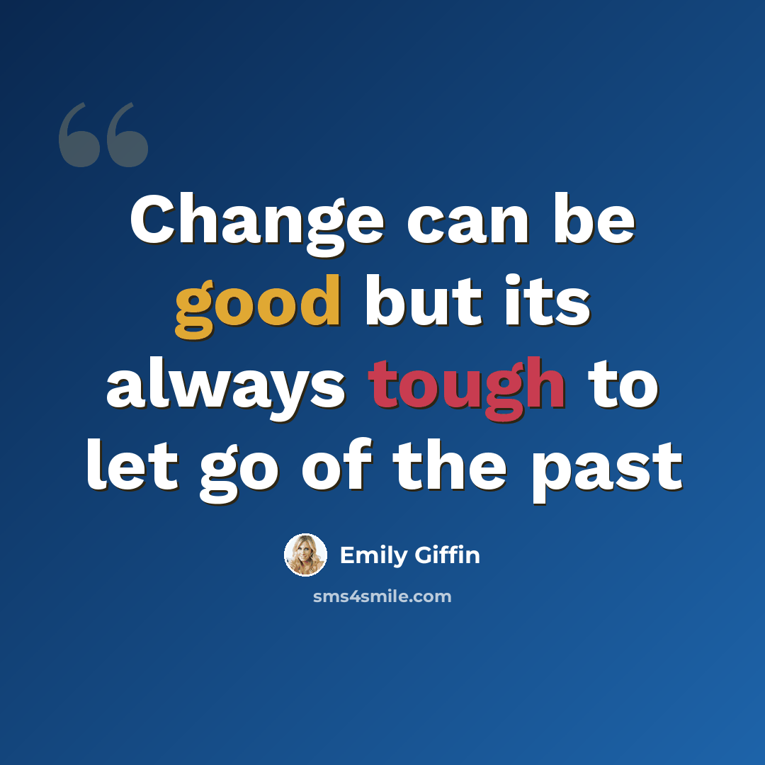 “Change can be good but its always tough to let go of the past” quote by Emily Giffin