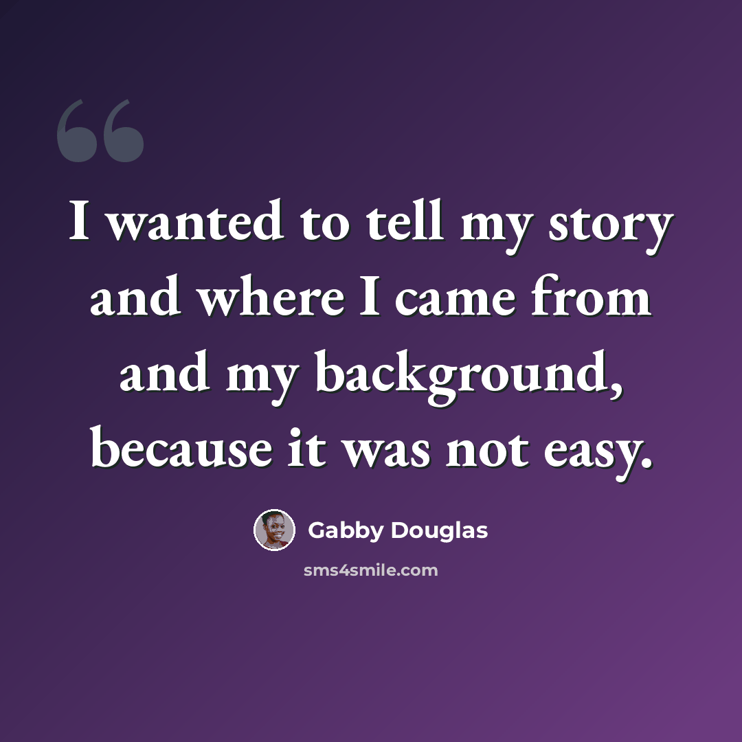 “I wanted to tell my story and where I came from and my background, because it was not easy.” quote by Gabby Douglas