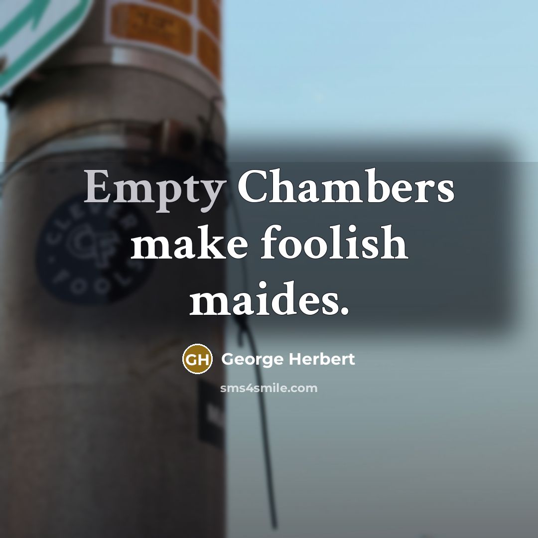 “Empty Chambers make foolish maides.” quote by George Herbert