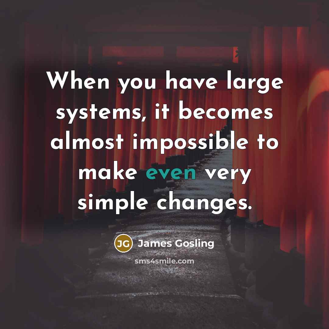 “When you have large systems, it becomes almost impossible to make even very simple changes.” quote by James Gosling