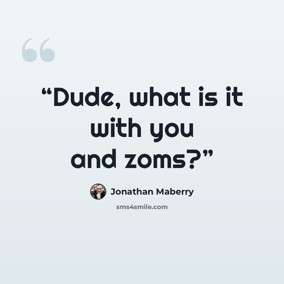 “Dude, what is it with you and zoms?” quote by Jonathan Maberry