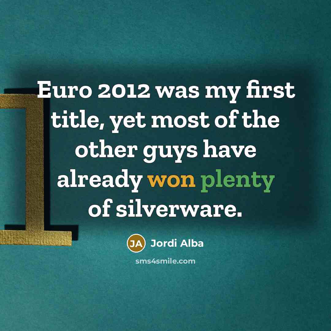 “Euro 2012 was my first title, yet most of the other guys have already won plenty of silverware.” quote by Jordi Alba