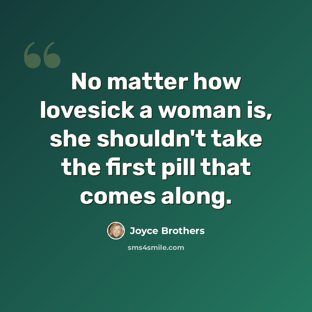 “No matter how lovesick a woman is, she shouldn't take the first pill that comes along.” quote by Joyce Brothers