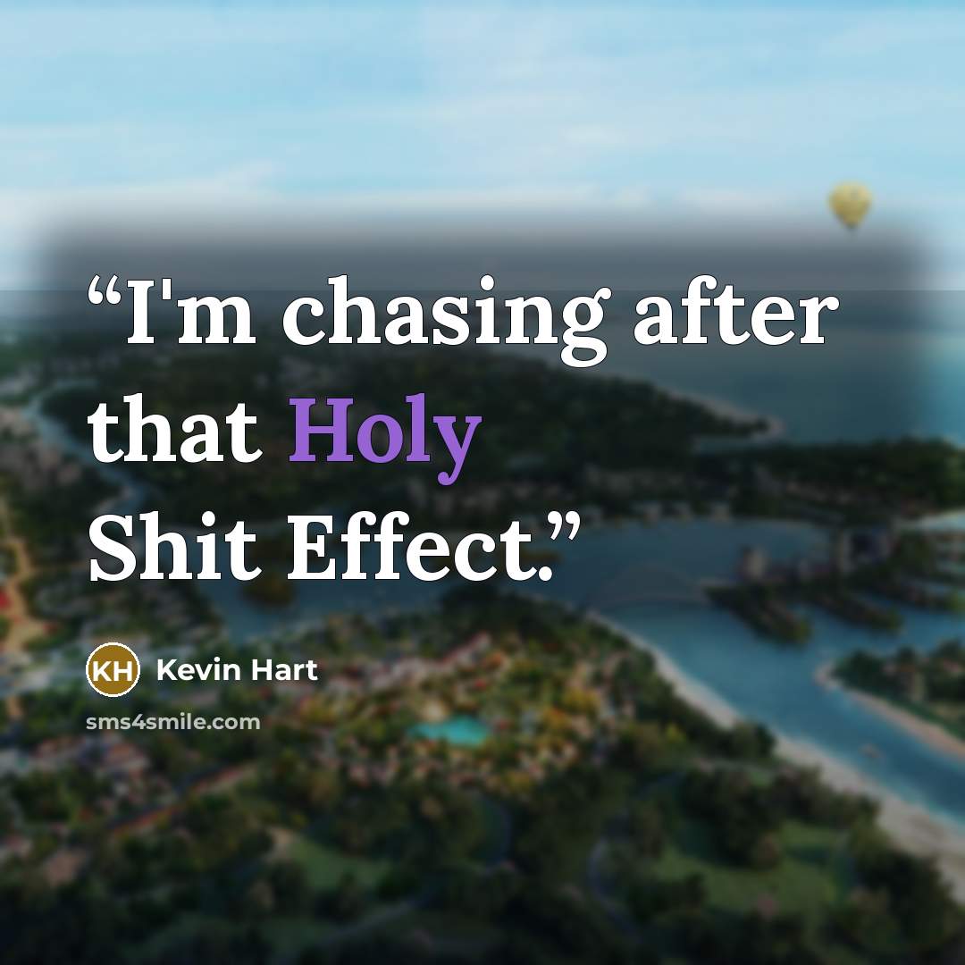 “I'm chasing after that Holy Shit Effect.” quote by Kevin Hart