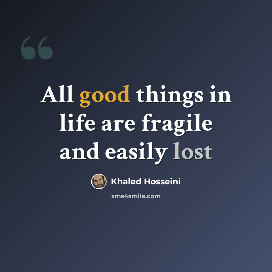 “All good things in life are fragile and easily lost” quote by Khaled Hosseini