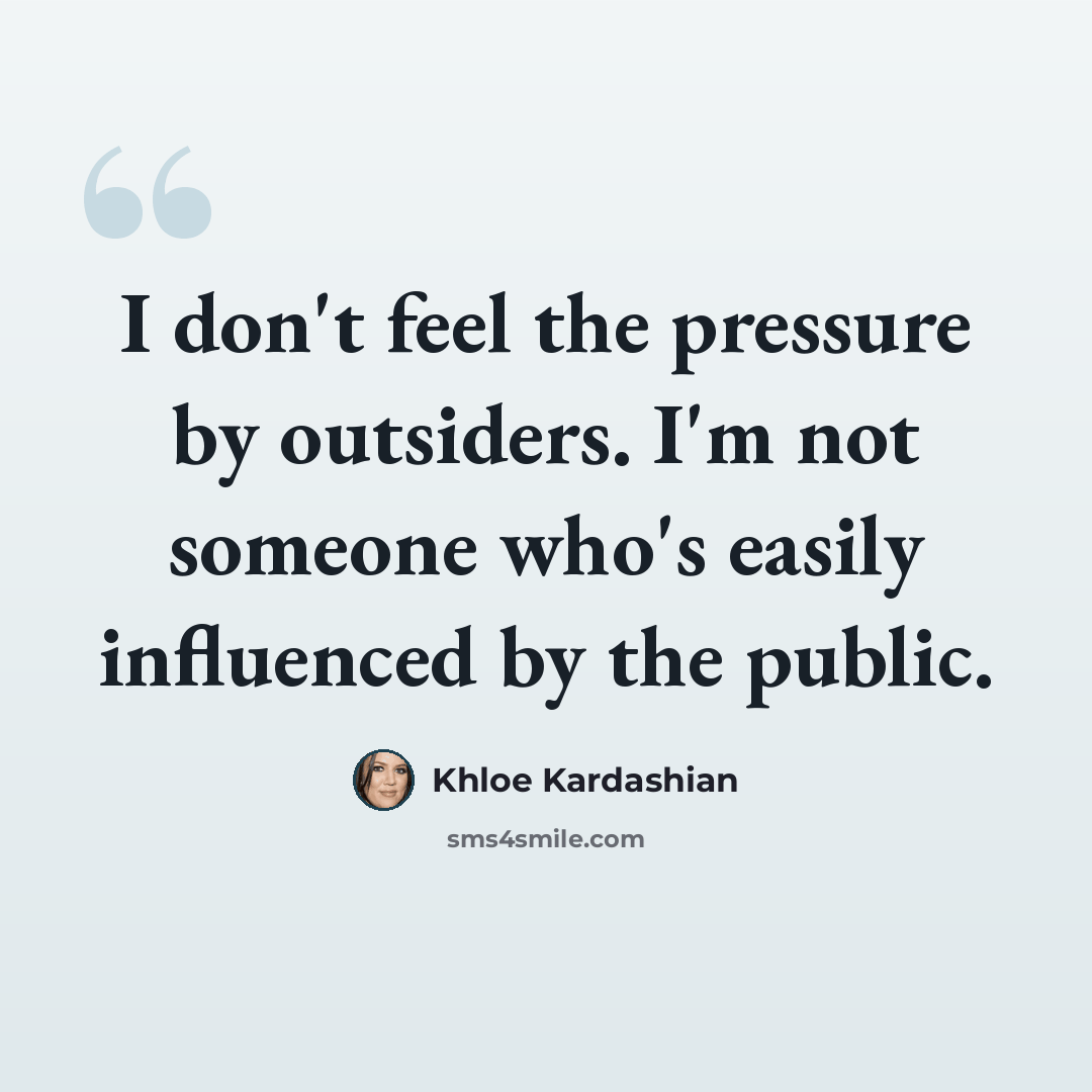 “I don't feel the pressure by outsiders. I'm not someone who's easily influenced by the public.” quote by Khloe Kardashian
