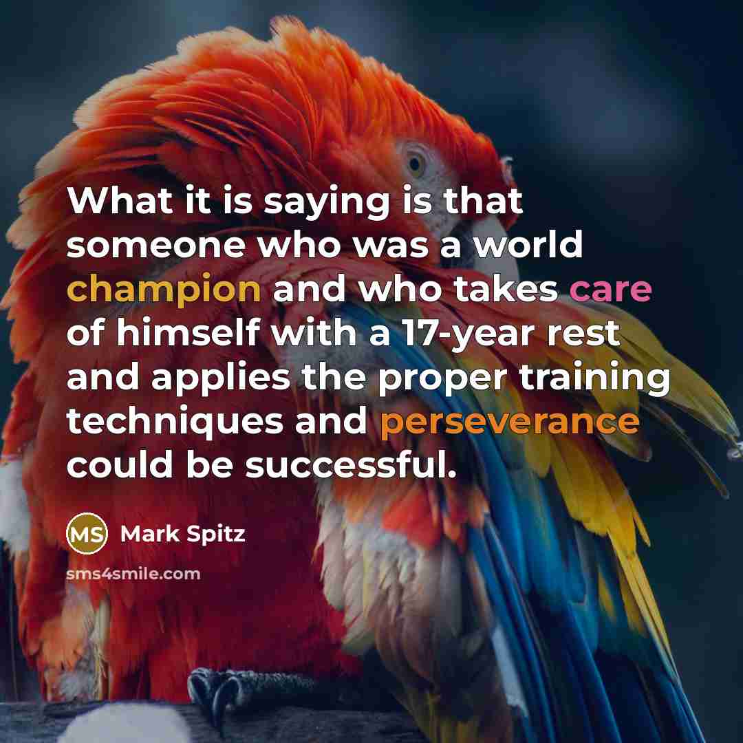 “What it is saying is that someone who was a world champion and who takes care of himself with a 17-year rest and applies the proper training techniques and perseverance could be successful.” quote by Mark Spitz