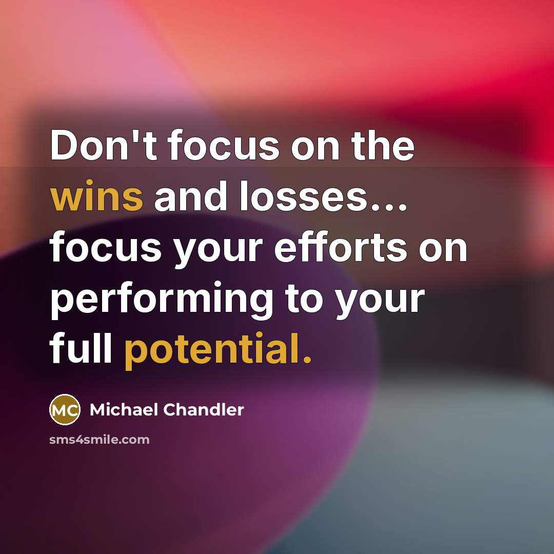“Don't focus on the wins and losses... focus your efforts on performing to your full potential.” quote by Michael Chandler