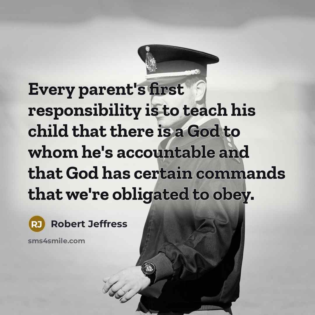 “Every parent's first responsibility is to teach his child that there is a God to whom he's accountable and that God has certain commands that we're obligated to obey.” quote by Robert Jeffress