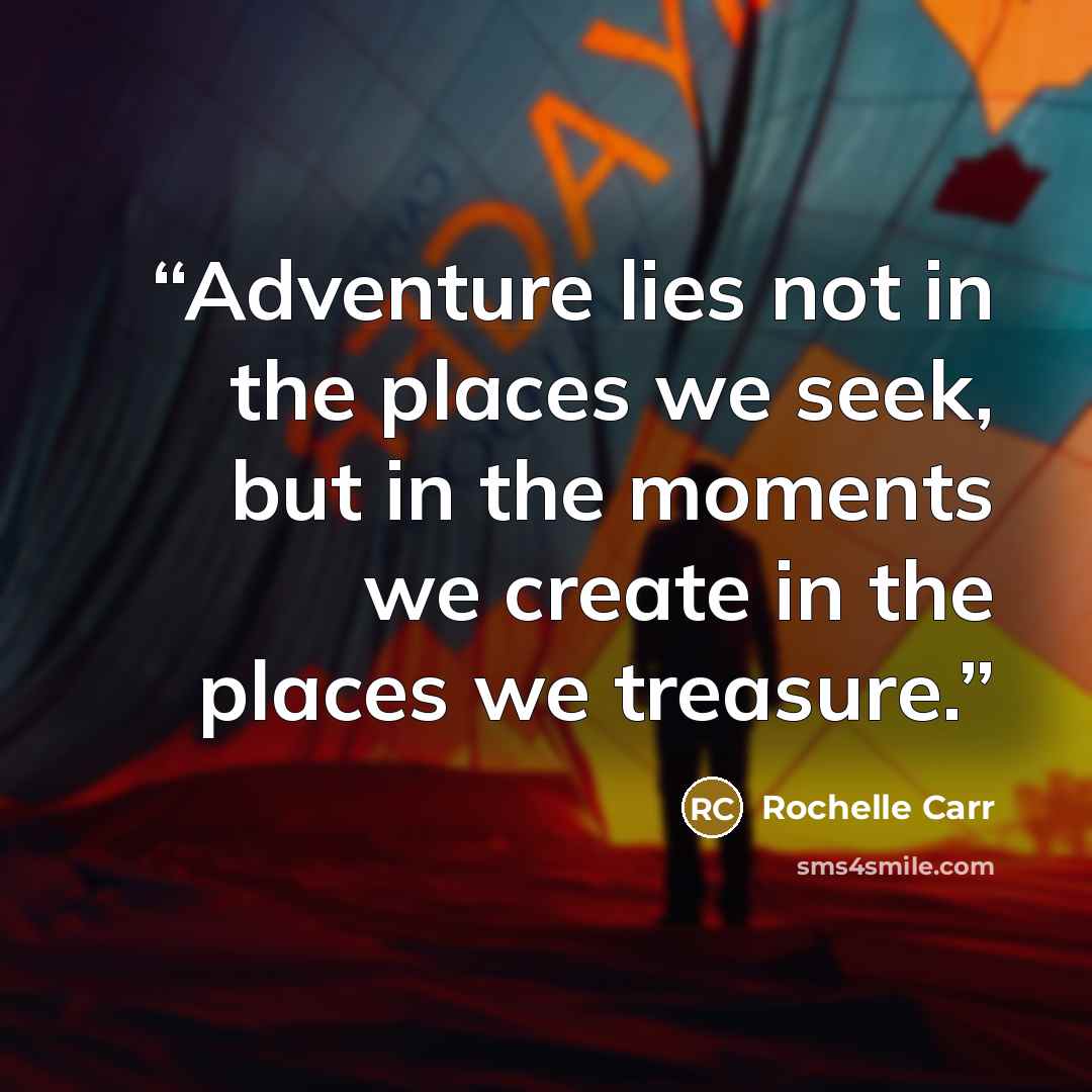 “Adventure lies not in the places we seek, but in the moments we create in the places we treasure.” quote by Rochelle Carr
