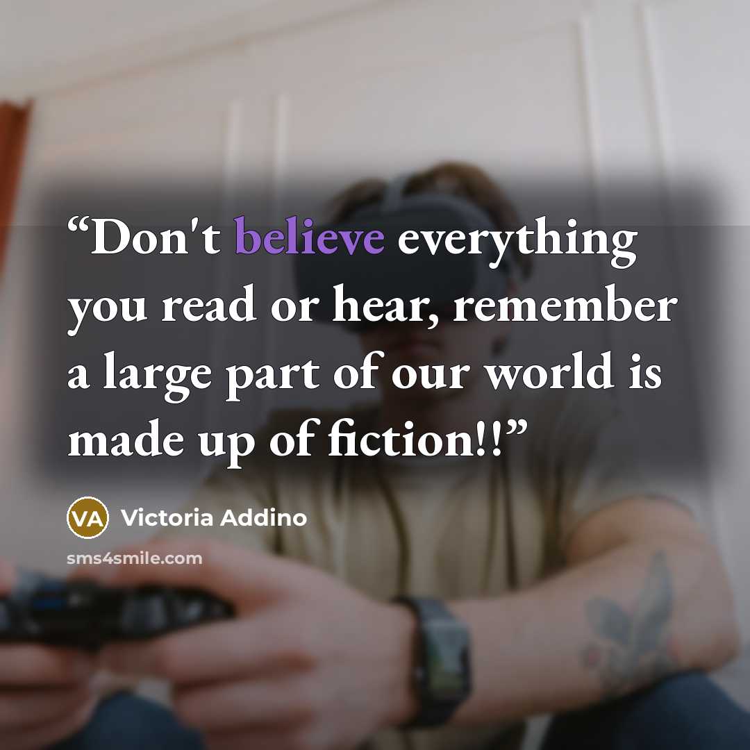 “Don't believe everything you read or hear, remember a large part of our world is made up of fiction!!” quote by Victoria Addino