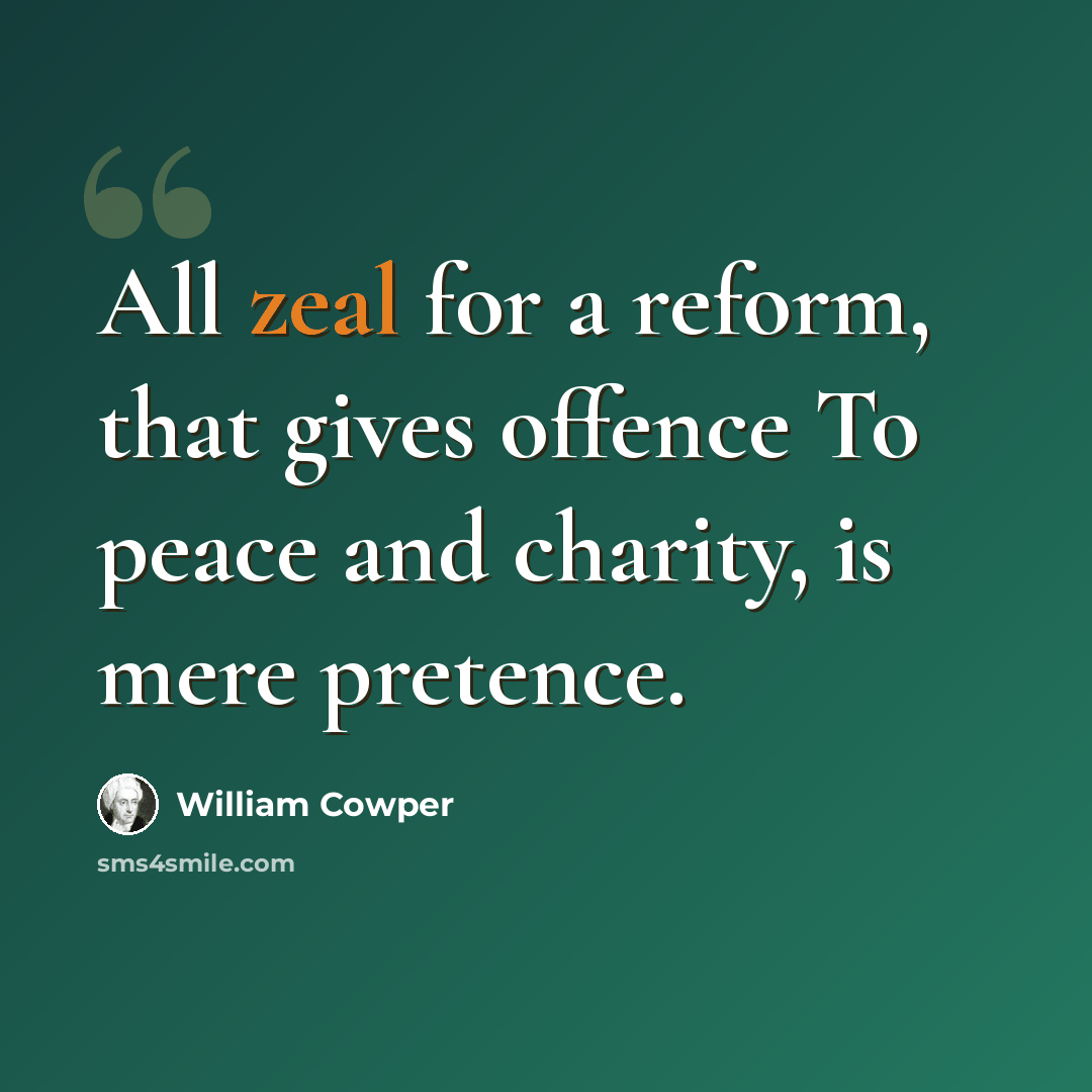 “All zeal for a reform, that gives offence To peace and charity, is mere pretence.” quote by William Cowper