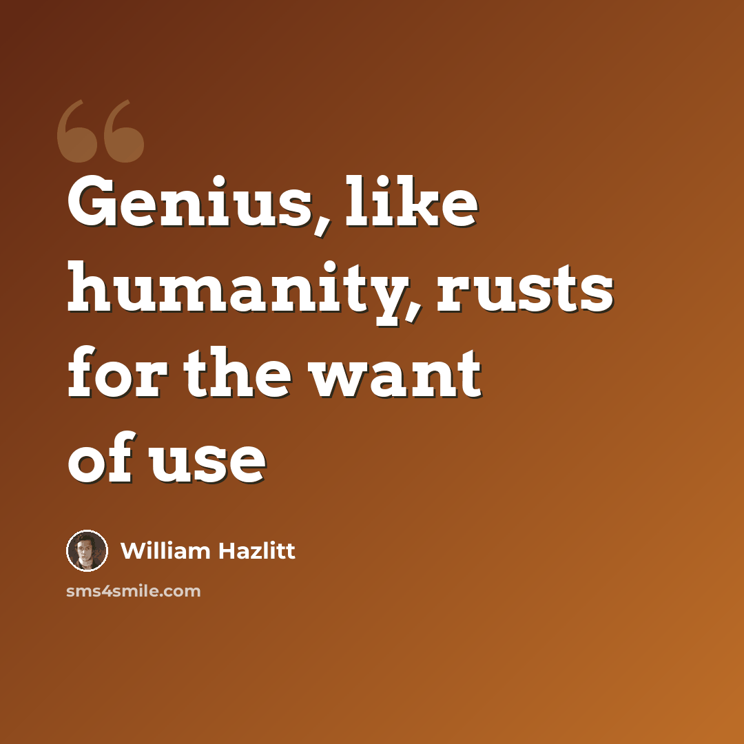 “Genius, like humanity, rusts for the want of use” quote by William Hazlitt