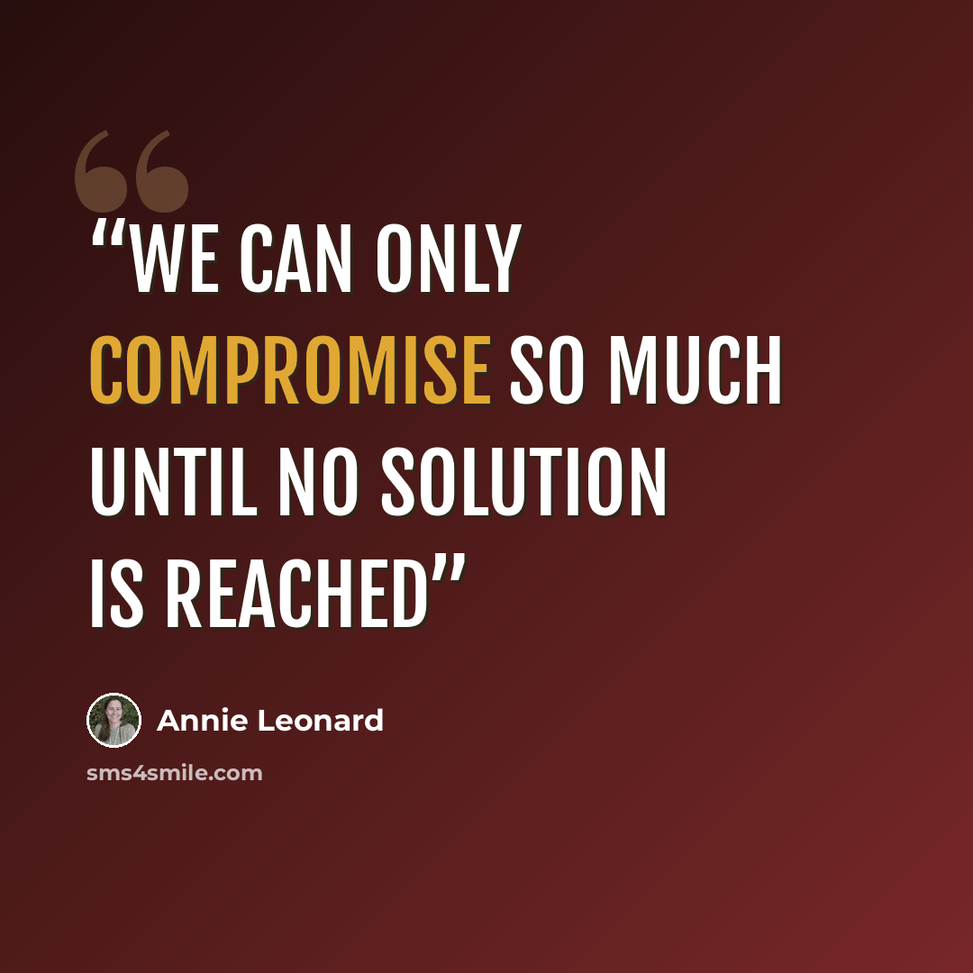 “we can only compromise so much until no solution is reached” quote by Annie Leonard