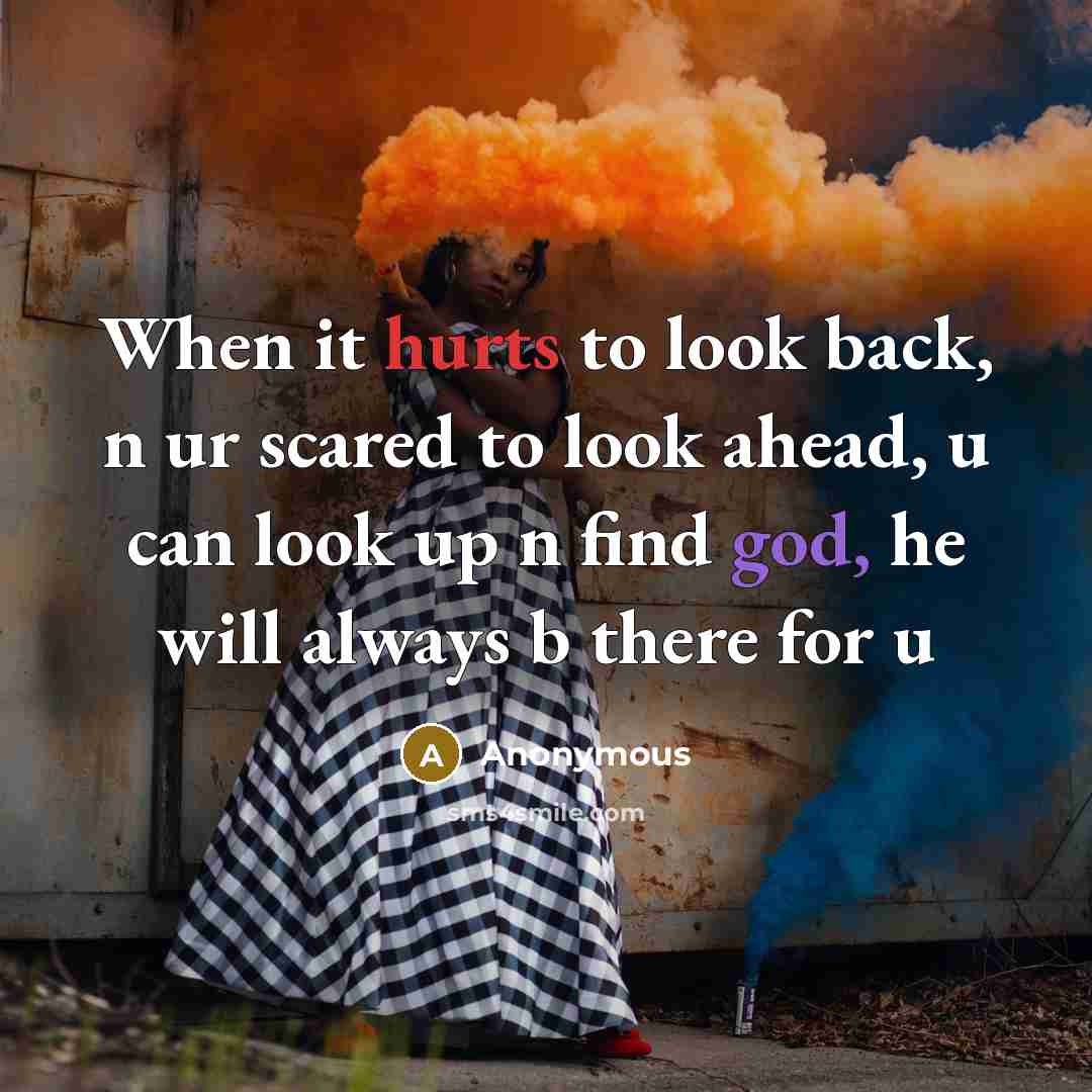 “When it hurts to look back, n ur scared to look ahead, u can look up n find god, he will always b there for u” quote by Anonymous
