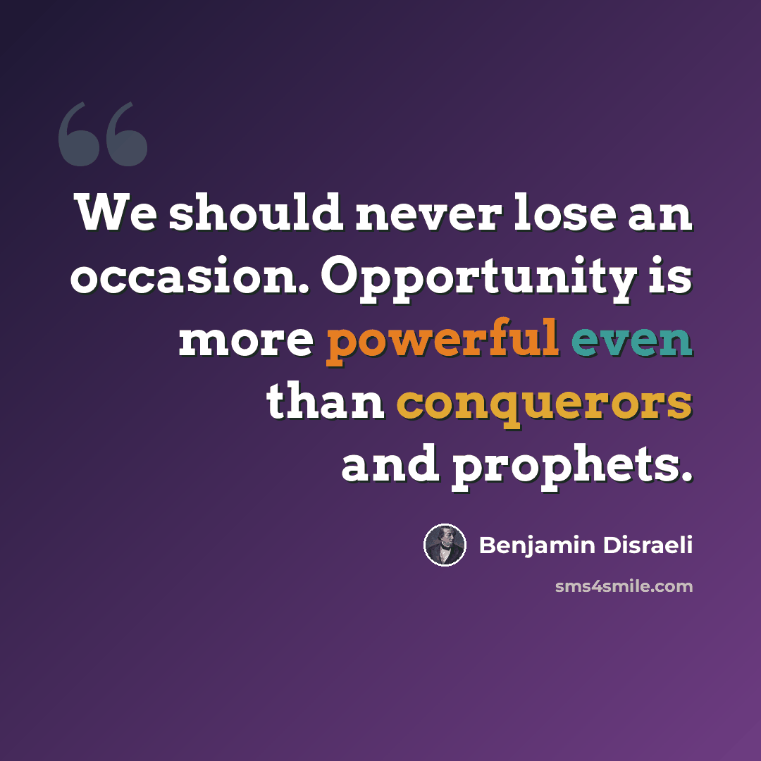 “We should never lose an occasion. Opportunity is more powerful even than conquerors and prophets.” quote by Benjamin Disraeli