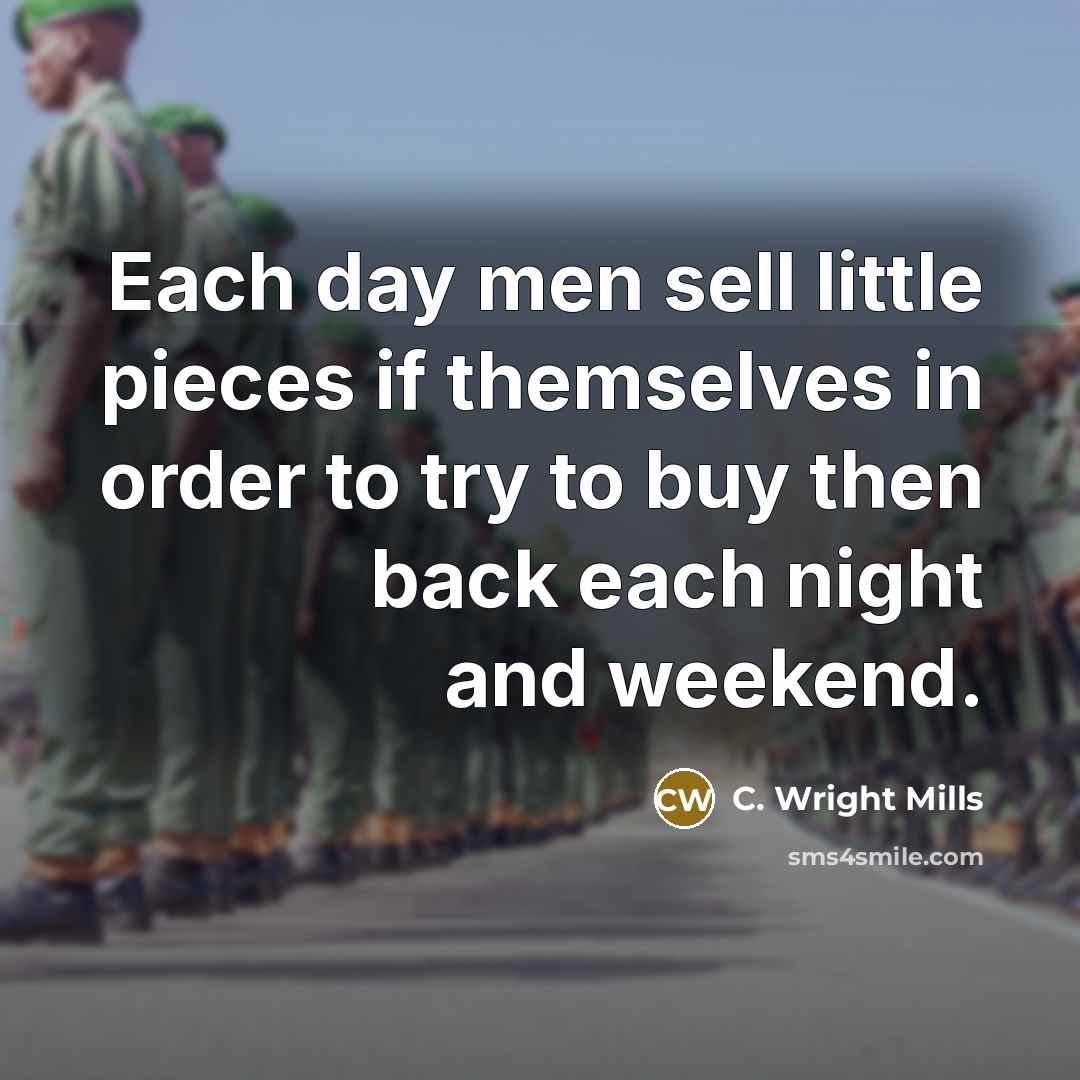 “Each day men sell little pieces if themselves in order to try to buy then back each night and weekend.” quote by C. Wright Mills