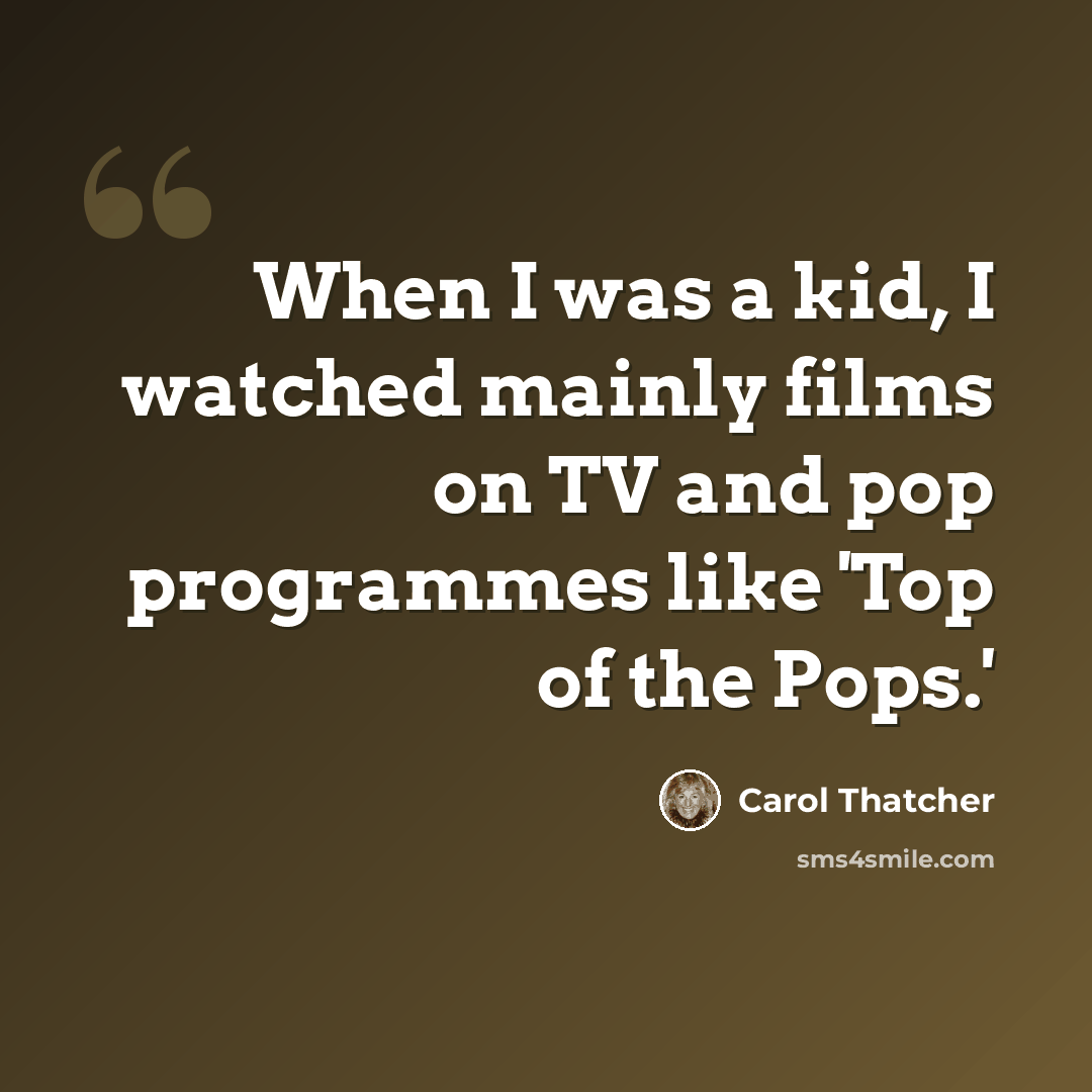 “When I was a kid, I watched mainly films on TV and pop programmes like 'Top of the Pops.'” quote by Carol Thatcher
