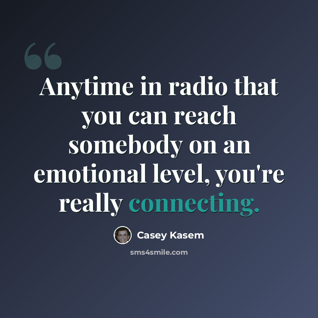 “Anytime in radio that you can reach somebody on an emotional level, you're really connecting.” quote by Casey Kasem