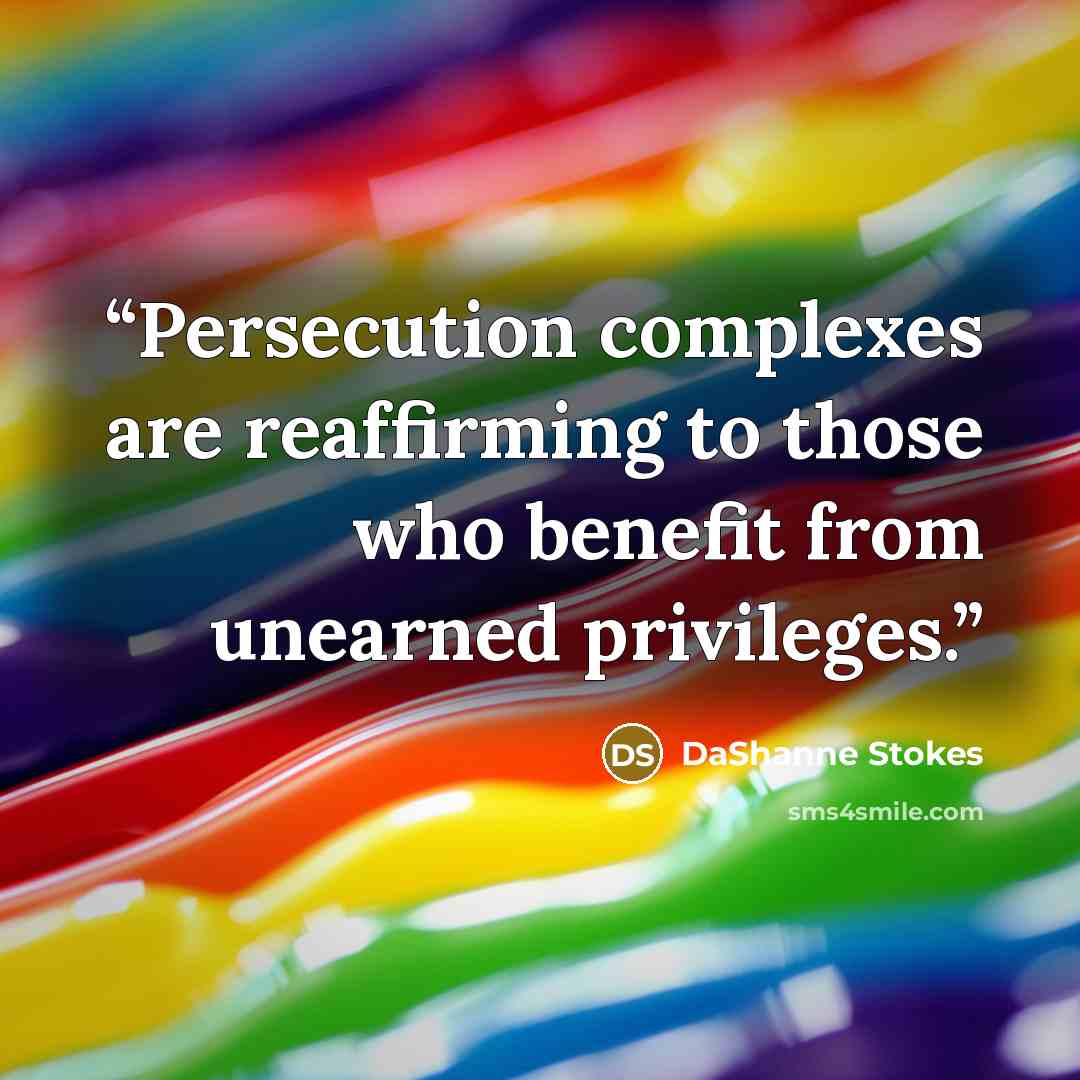 “Persecution complexes are reaffirming to those who benefit from unearned privileges.” quote by DaShanne Stokes