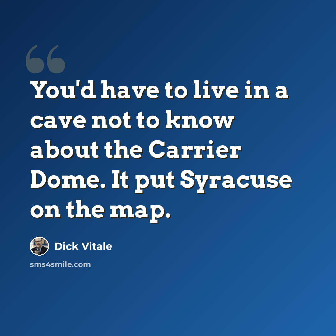 “You'd have to live in a cave not to know about the Carrier Dome. It put Syracuse on the map.” quote by Dick Vitale