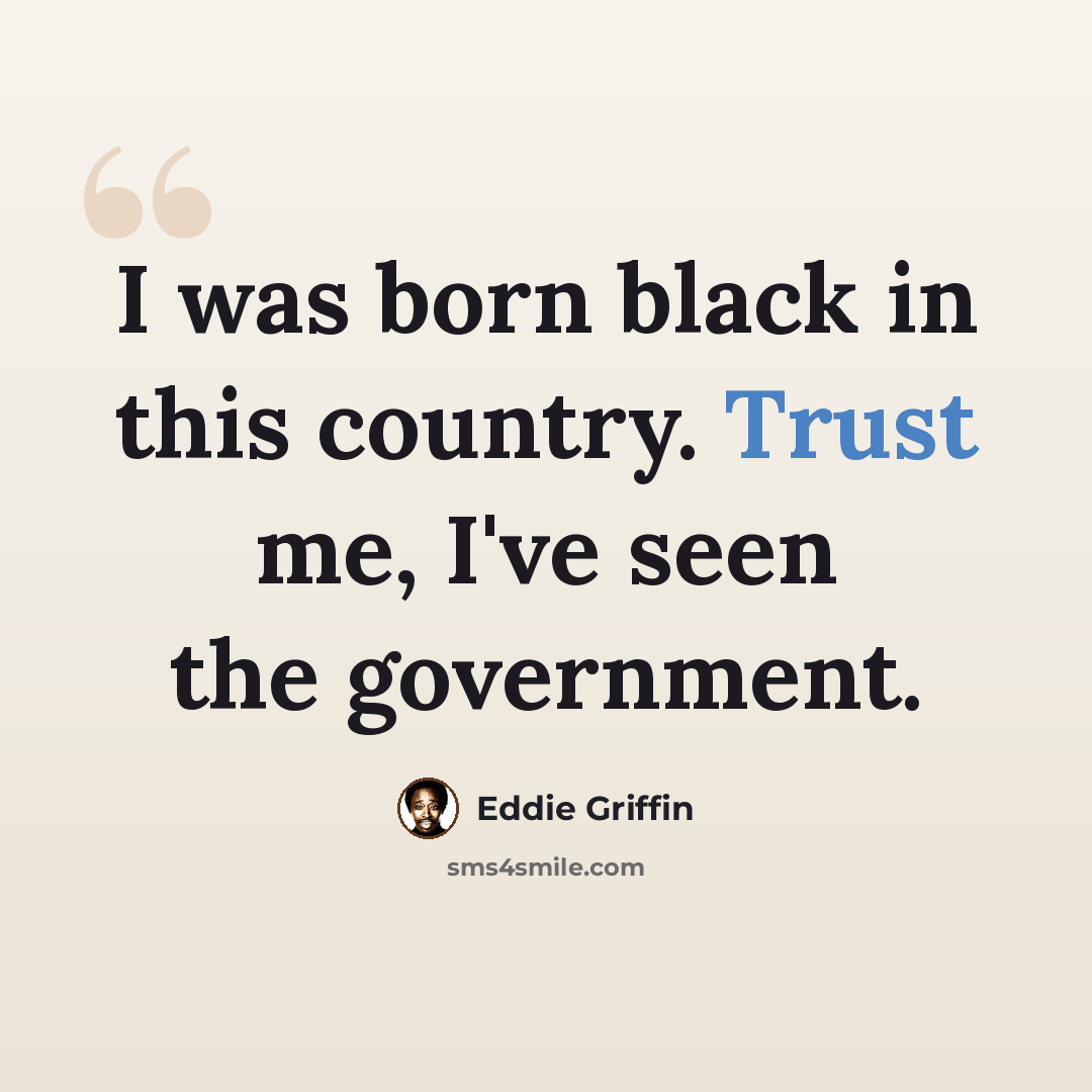 “I was born black in this country. Trust me, I've seen the government.” quote by Eddie Griffin