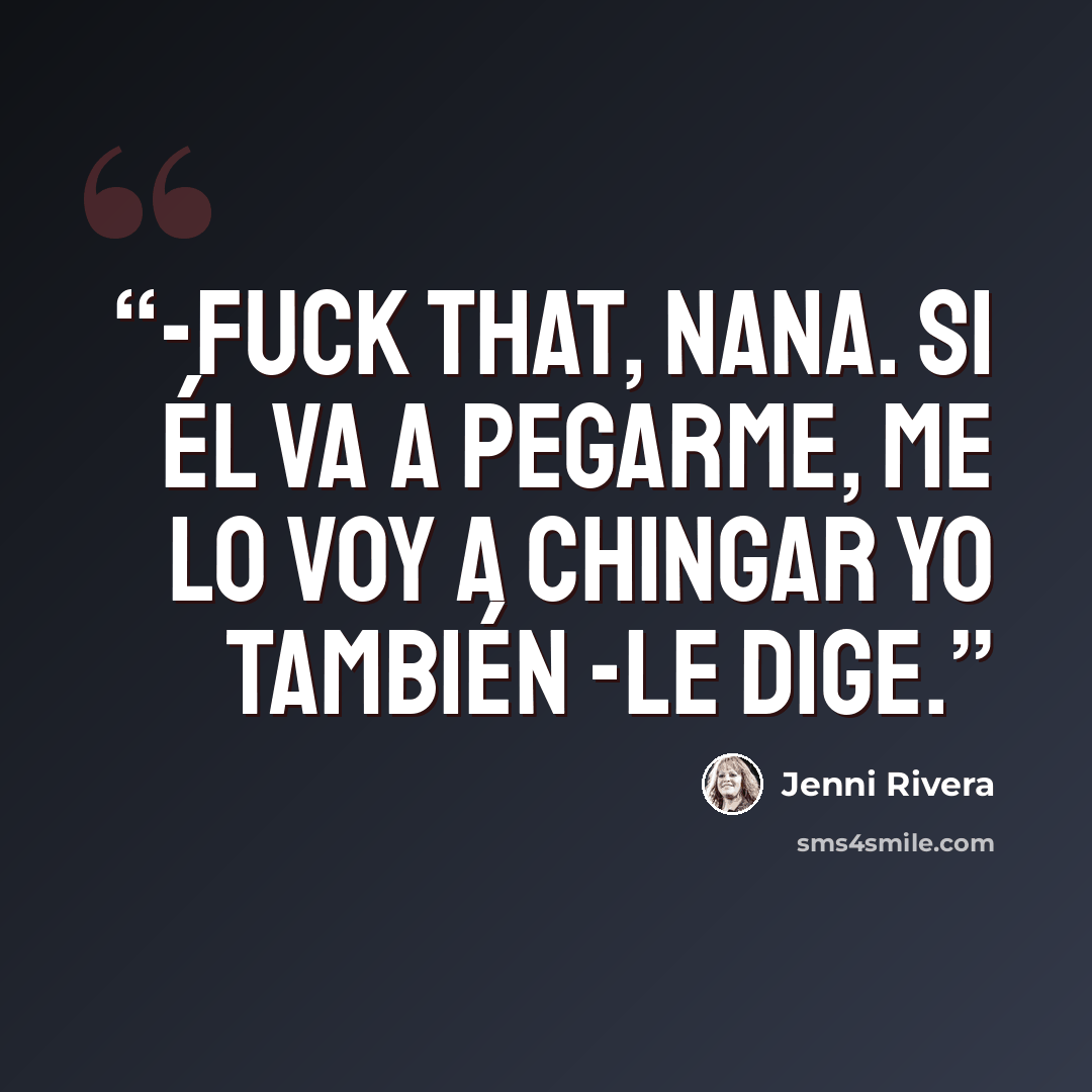 “-Fuck that, nana. si él va a pegarme, me lo voy a chingar yo también -le dige.” quote by Jenni Rivera