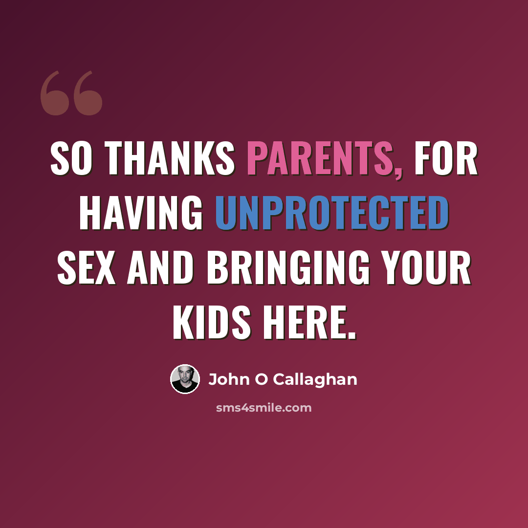 “So thanks parents, for having unprotected sex and bringing your kids here.” quote by John O Callaghan