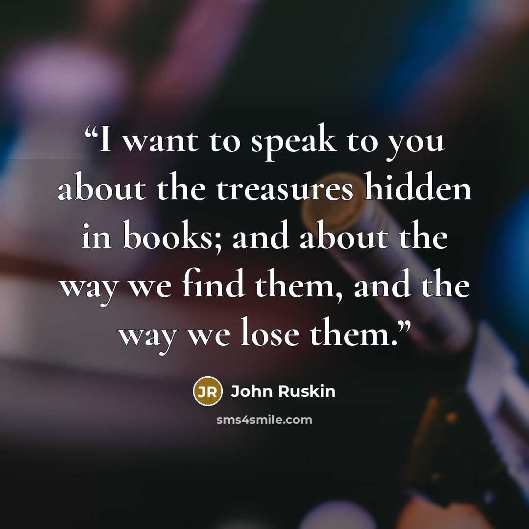“I want to speak to you about the treasures hidden in books; and about the way we find them, and the way we lose them.” quote by John Ruskin