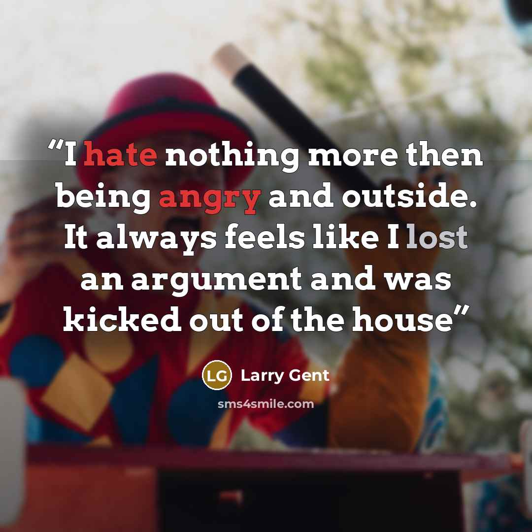 “I hate nothing more then being angry and outside. It always feels like I lost an argument and was kicked out of the house” quote by Larry Gent