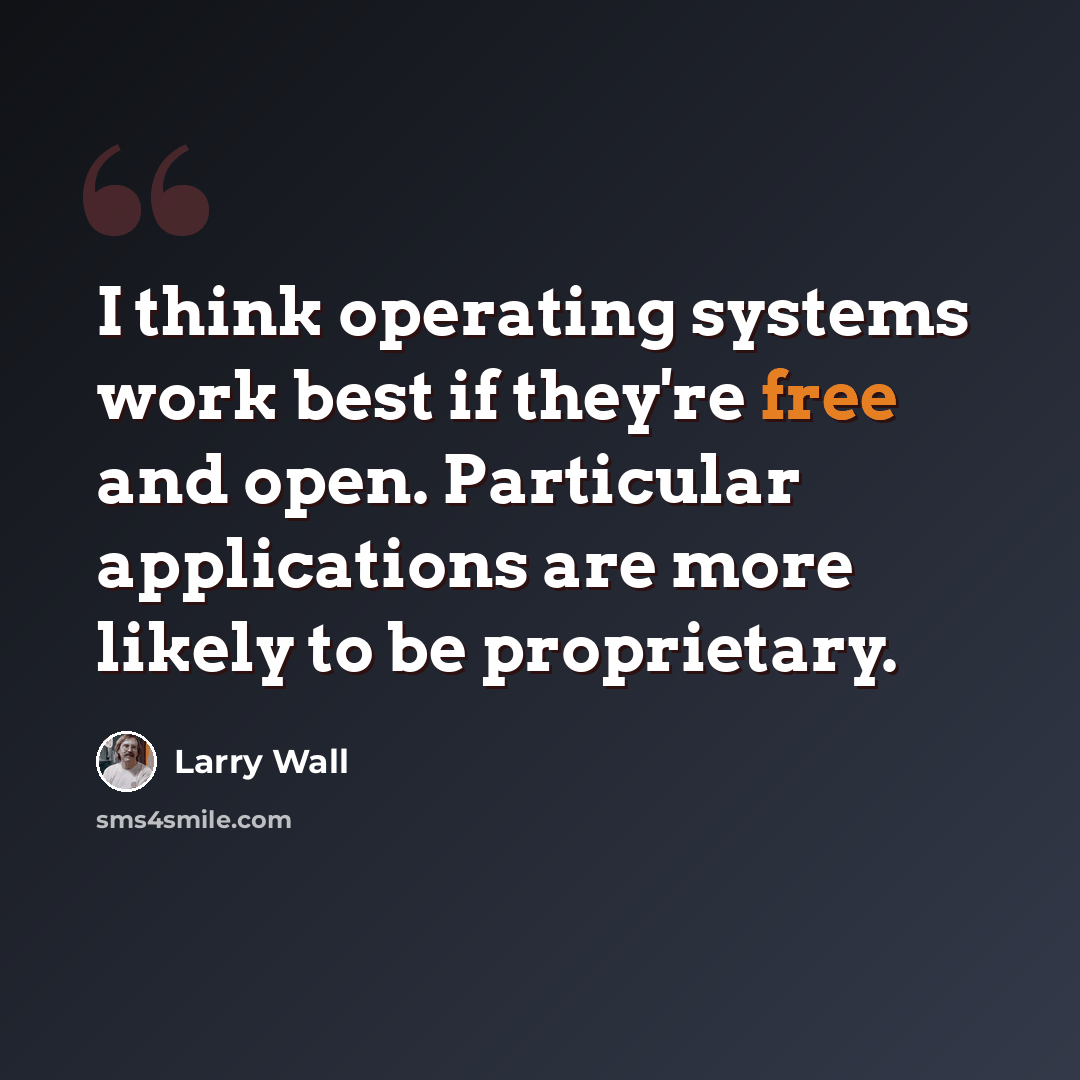 “I think operating systems work best if they're free and open. Particular applications are more likely to be proprietary.” quote by Larry Wall