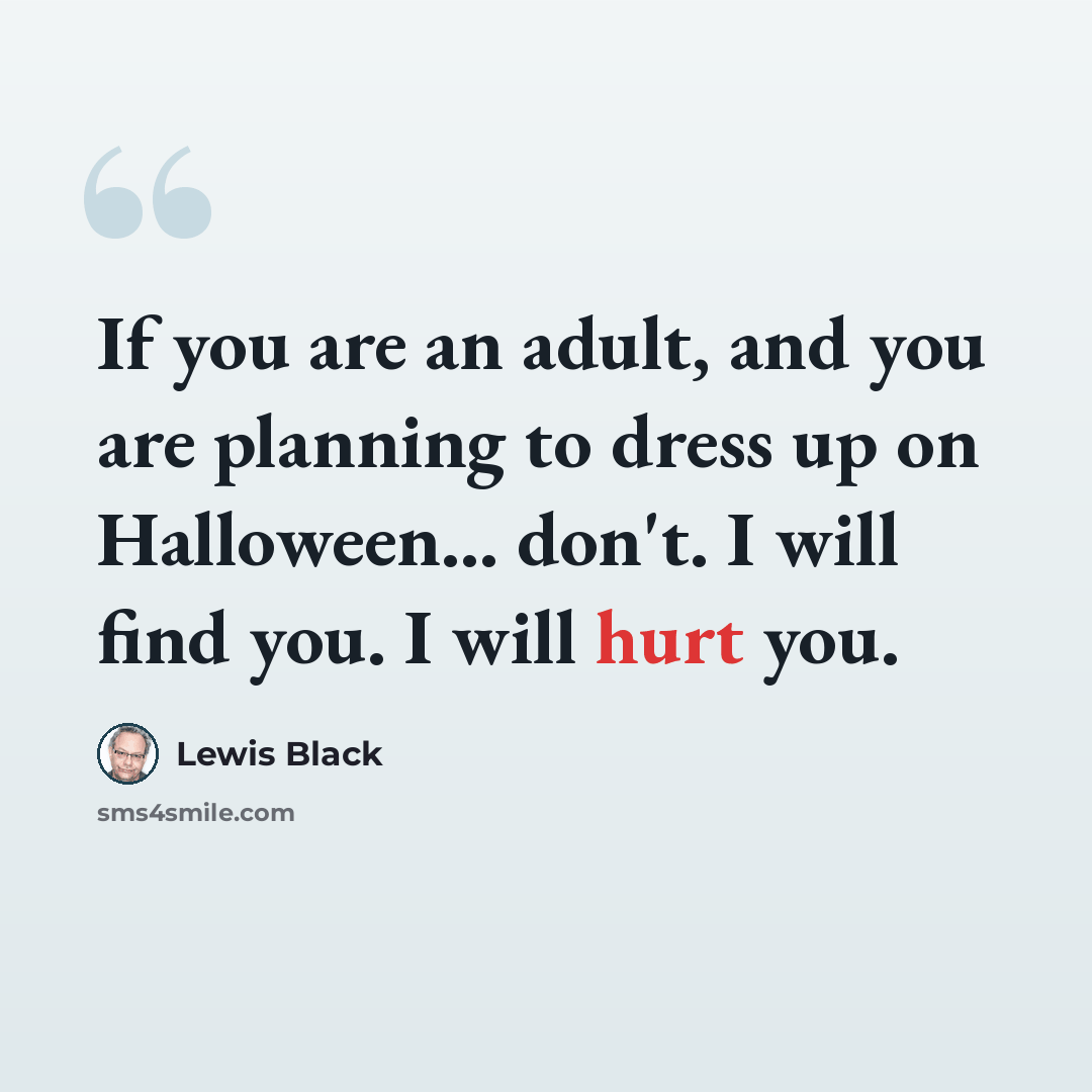 “If you are an adult, and you are planning to dress up on Halloween... don't. I will find you. I will hurt you.” quote by Lewis Black