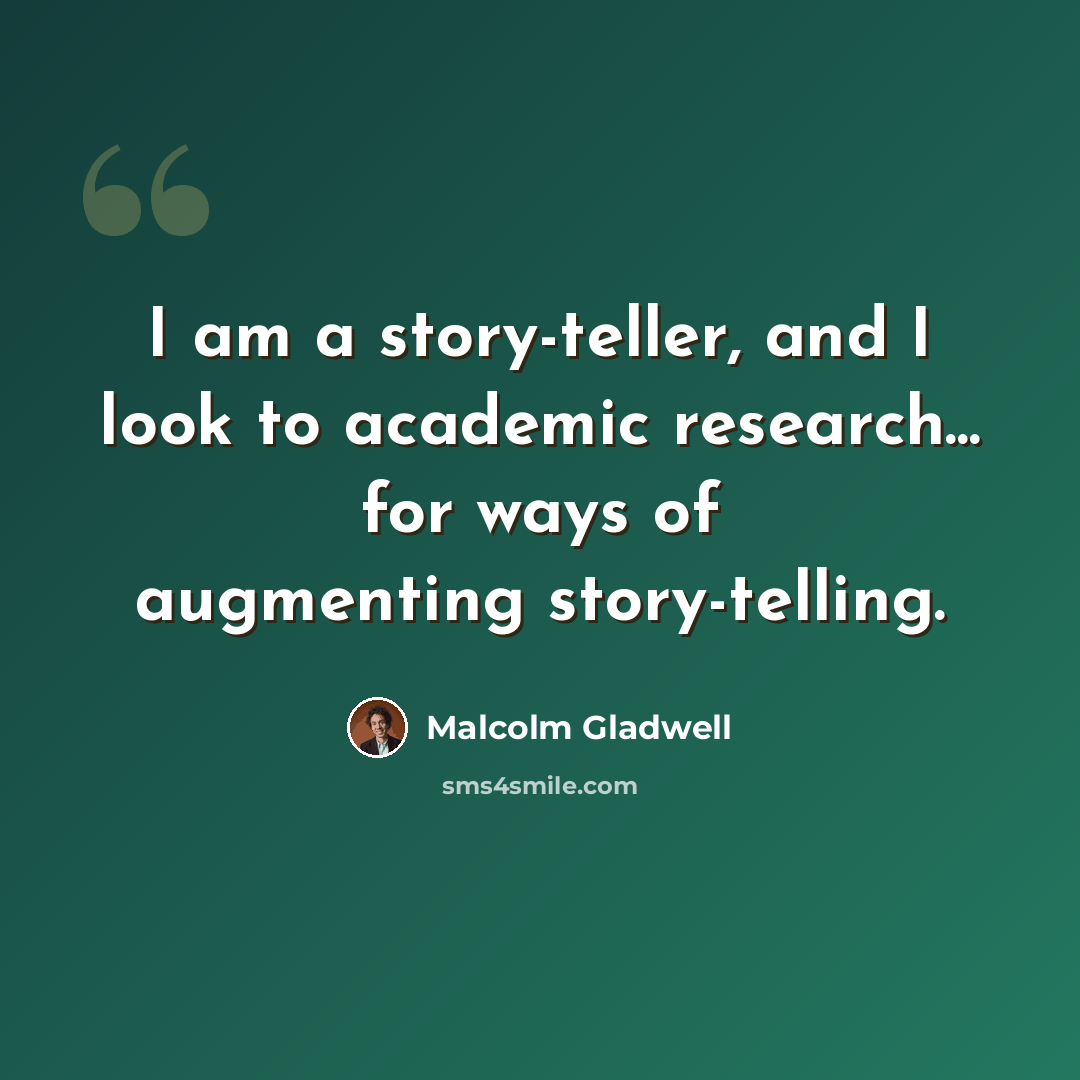 “I am a story-teller, and I look to academic research... for ways of augmenting story-telling.” quote by Malcolm Gladwell