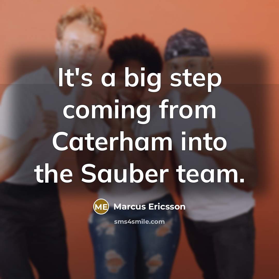 “It's a big step coming from Caterham into the Sauber team.” quote by Marcus Ericsson