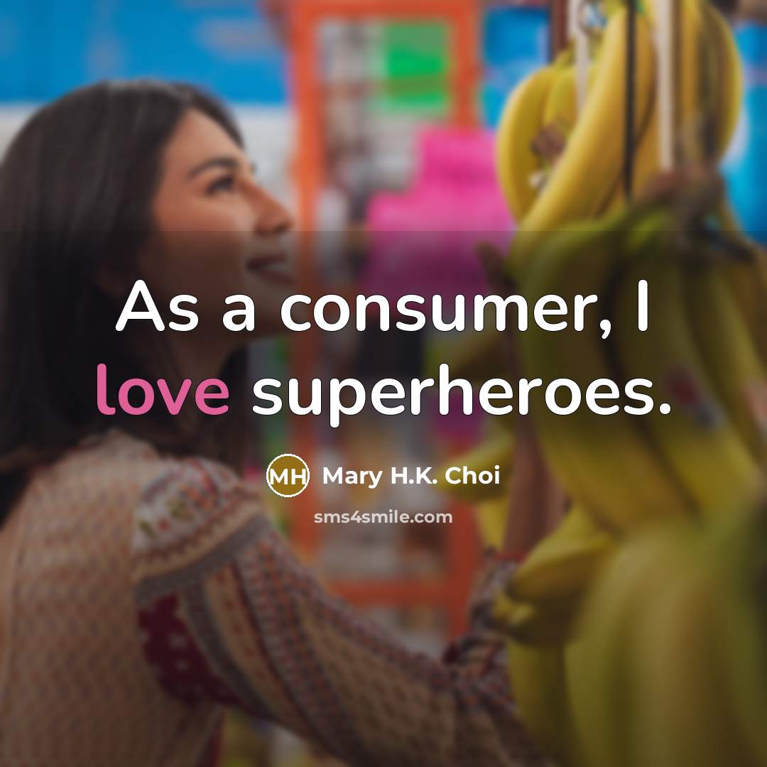“As a consumer, I love superheroes.” quote by Mary H.K. Choi