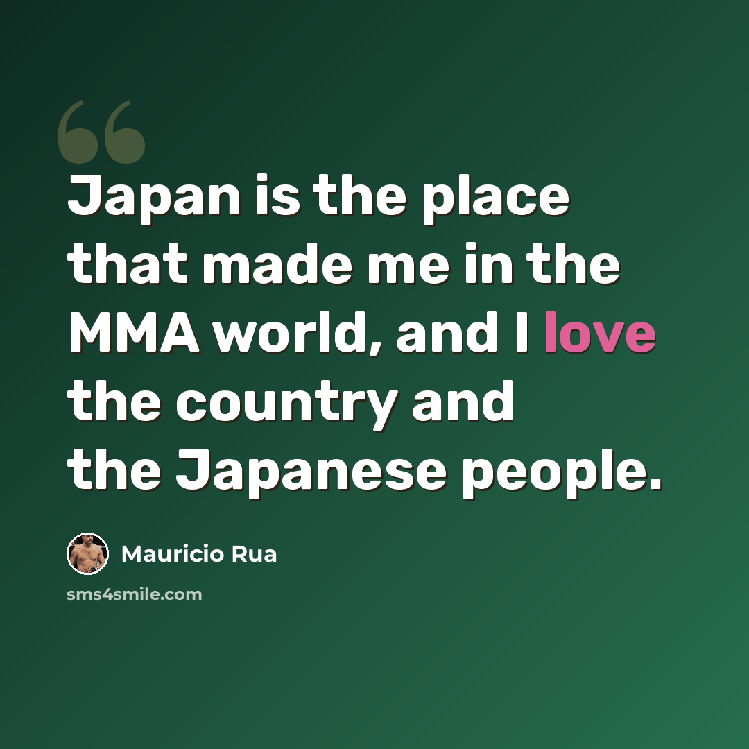 “Japan is the place that made me in the MMA world, and I love the country and the Japanese people.” quote by Mauricio Rua